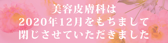 美容皮膚科は202年12月をもちまして閉じさせていただきました